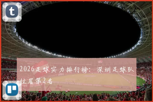 2026足球实力排行榜：深圳足球队位居第2名