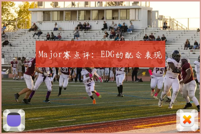 Major赛点评：EDG的配合表现