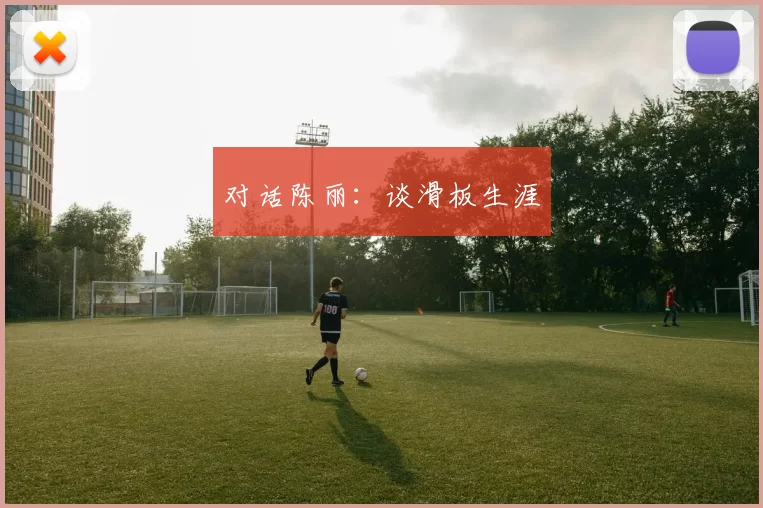 对话陈丽：谈滑板生涯