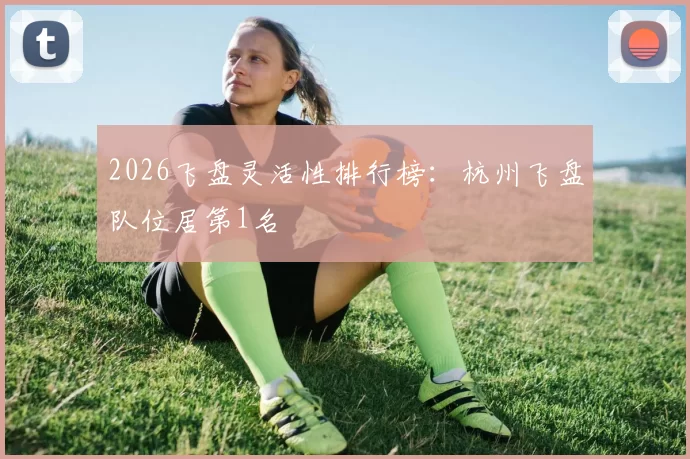 2026飞盘灵活性排行榜：杭州飞盘队位居第1名
