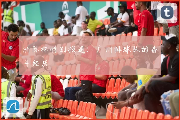 洲际杯特别报道：广州排球队的奋斗经历